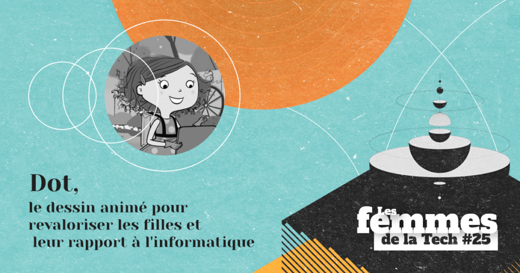 Les Femmes de la Tech #25 – Dot&nbsp;: le dessin animé d’éducation aux usages positifs de la technologie